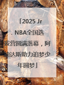 2025 Jr. NBA全国选拔营圆满落幕，阿迪达斯助力追梦少年圆梦