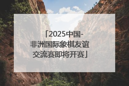 2025中国-非洲国际象棋友谊交流赛即将开赛