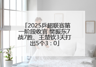2025乒超联赛第一阶段收官 樊振东7战7胜、王楚钦3天打出5个3∶0