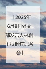 2025年6月9日外交部发言人林剑主持例行记者会