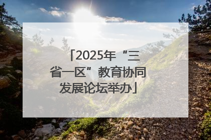 2025年“三省一区”教育协同发展论坛举办
