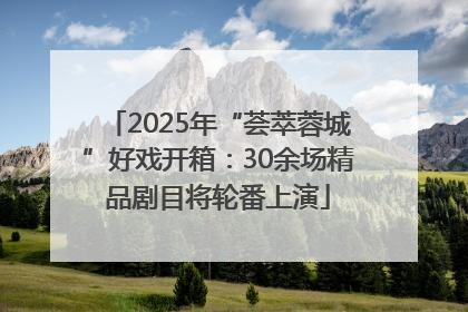 2025年“荟萃蓉城”好戏开箱：30余场精品剧目将轮番上演