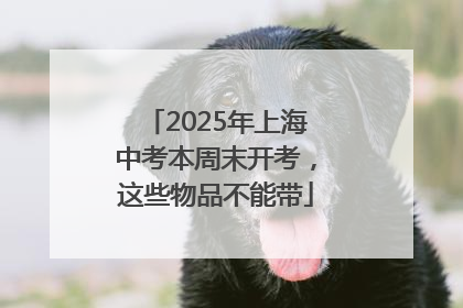 2025年上海中考本周末开考，这些物品不能带