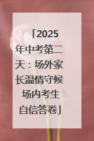 2025年中考第二天：场外家长温情守候 场内考生自信答卷