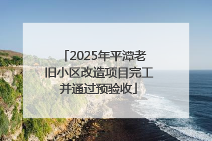 2025年平潭老旧小区改造项目完工并通过预验收