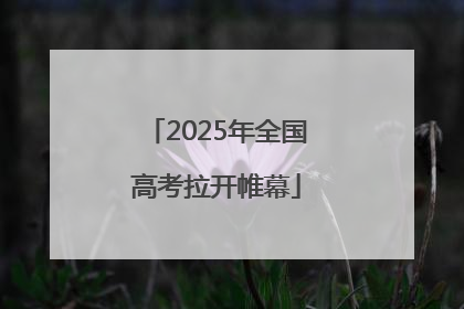2025年全国高考拉开帷幕