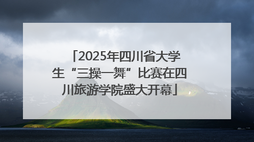 2025年四川省大学生“三操一舞”比赛在四川旅游学院盛大开幕
