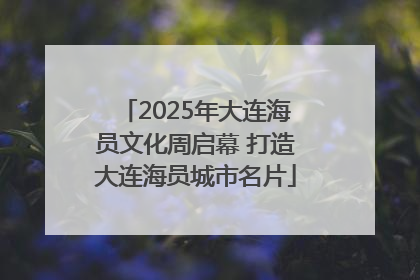 2025年大连海员文化周启幕 打造大连海员城市名片