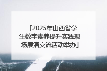 2025年山西省学生数字素养提升实践现场展演交流活动举办