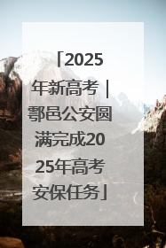 2025年新高考｜鄠邑公安圆满完成2025年高考安保任务