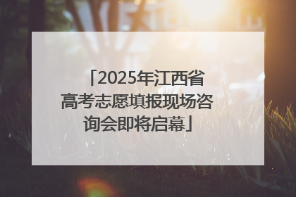 2025年江西省高考志愿填报现场咨询会即将启幕