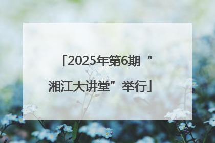 2025年第6期“湘江大讲堂”举行