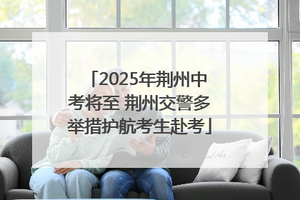 2025年荆州中考将至 荆州交警多举措护航考生赴考