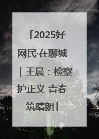 2025好网民·在聊城｜王晨：检察护正义 青春筑晴朗