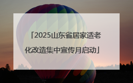 2025山东省居家适老化改造集中宣传月启动