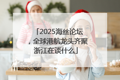 2025海丝论坛，全球港航龙头齐聚浙江在谈什么