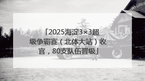 2025海淀3×3超级争霸赛（北体大站）收官，80支队伍晋级