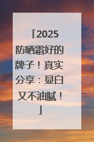 2025防晒霜好的牌子！真实分享：显白又不油腻！