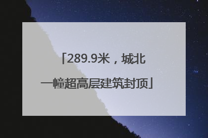 289.9米，城北一幢超高层建筑封顶