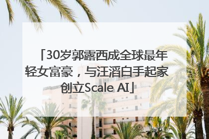 30岁郭露西成全球最年轻女富豪，与汪滔白手起家创立Scale AI