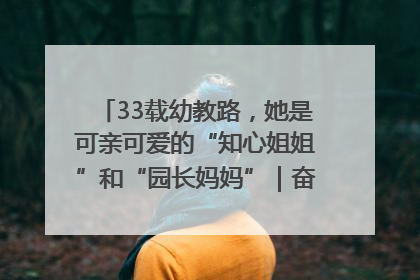 33载幼教路，她是可亲可爱的“知心姐姐”和“园长妈妈”｜奋勇争先实干家