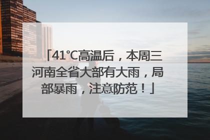 41℃高温后，本周三河南全省大部有大雨，局部暴雨，注意防范！