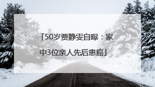 50岁贾静雯自曝：家中3位亲人先后患癌