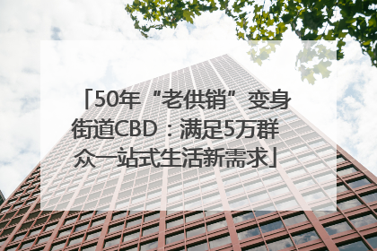 50年“老供销”变身街道CBD：满足5万群众一站式生活新需求