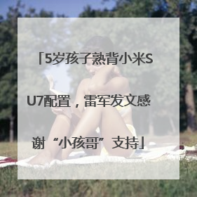 5岁孩子熟背小米SU7配置，雷军发文感谢“小孩哥”支持