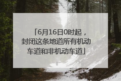 6月16日0时起，封闭这条地道所有机动车道和非机动车道
