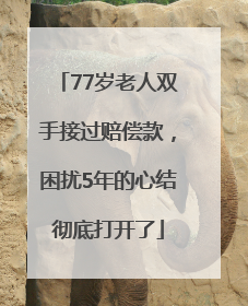 77岁老人双手接过赔偿款，困扰5年的心结彻底打开了