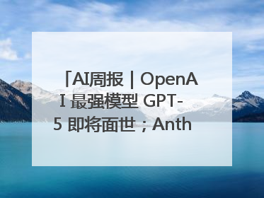 AI周报｜OpenAI 最强模型 GPT-5 即将面世；Anthropic 年化收入突破30亿美元