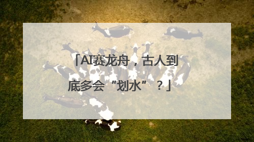 AI赛龙舟，古人到底多会“划水”？