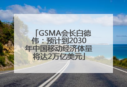 GSMA会长白德伟：预计到2030年中国移动经济体量将达2万亿美元