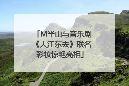 M半山与音乐剧《大江东去》联名彩妆惊艳亮相