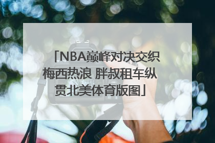 NBA巅峰对决交织梅西热浪 胖叔租车纵贯北美体育版图