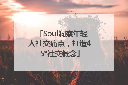 Soul洞察年轻人社交痛点，打造45°社交概念
