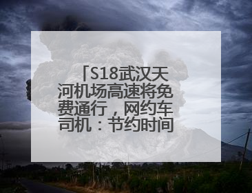 S18武汉天河机场高速将免费通行，网约车司机：节约时间和金钱成本