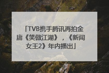 TVB携手腾讯再拍金庸《笑傲江湖》，《新闻女王2》年内播出