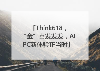 Think618，“金”喜发发发，AIPC新体验正当时