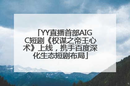 YY直播首部AIGC短剧《权谋之帝王心术》上线，携手百度深化生态短剧布局