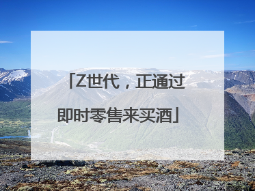 Z世代，正通过即时零售来买酒