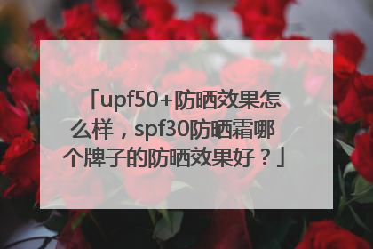 upf50+防晒效果怎么样，spf30防晒霜哪个牌子的防晒效果好？